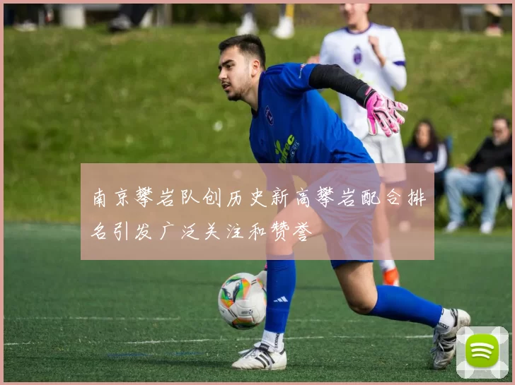 南京攀岩队创历史新高攀岩配合排名引发广泛关注和赞誉