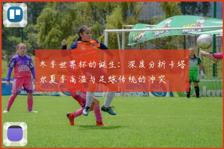 冬季世界杯的诞生：深度分析卡塔尔夏季高温与足球传统的冲突