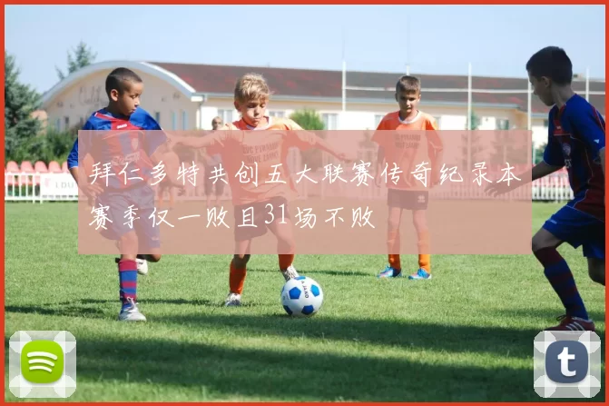 拜仁多特共创五大联赛传奇纪录本赛季仅一败且31场不败