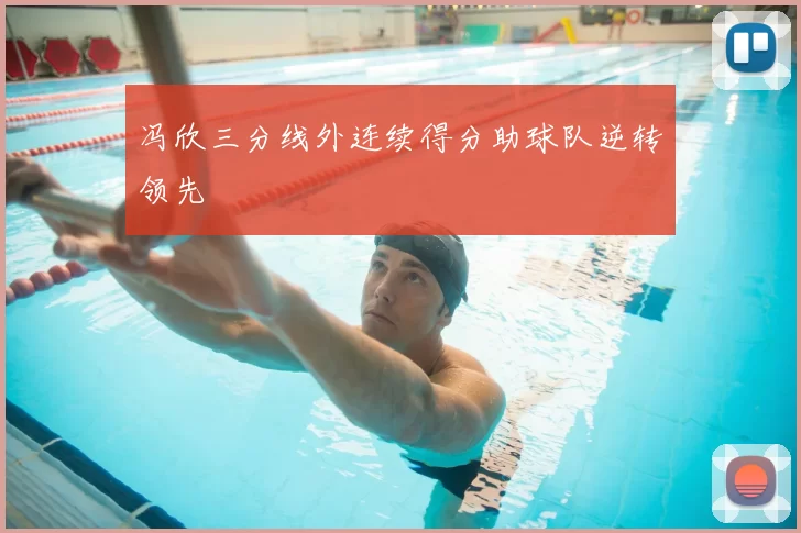 冯欣三分线外连续得分助球队逆转领先