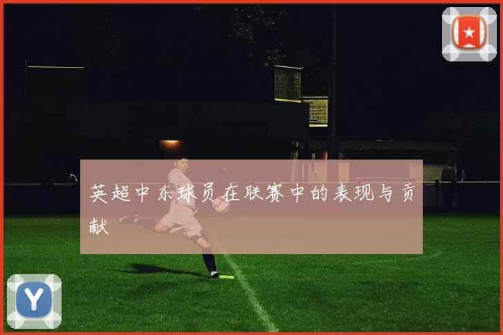 英超中东球员在联赛中的表现与贡献