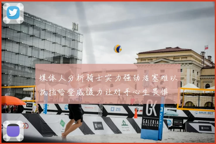 媒体人分析骑士实力强劲活塞难以抵挡哈登威慑力让对手心生畏惧