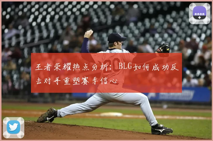 王者荣耀热点分析：BLG如何成功反击对手重塑赛季信心