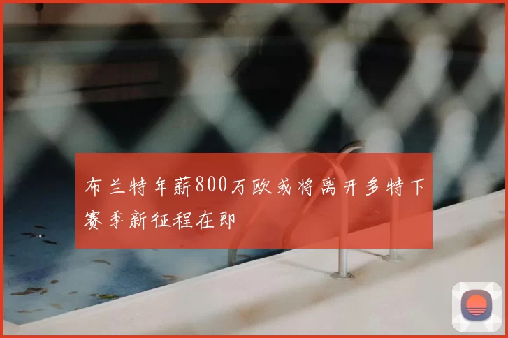 布兰特年薪800万欧或将离开多特下赛季新征程在即
