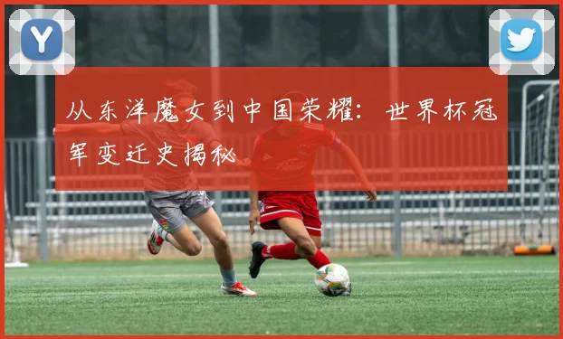 从东洋魔女到中国荣耀：世界杯冠军变迁史揭秘