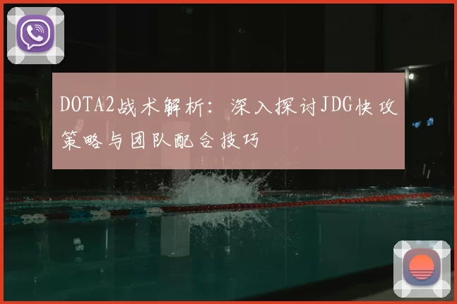 DOTA2战术解析:深入探讨JDG快攻策略与团队配合技巧