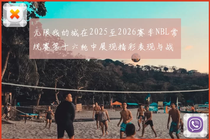 无限我的城在2025至2026赛季NBL常规赛第十六轮中展现精彩表现与战术分析
