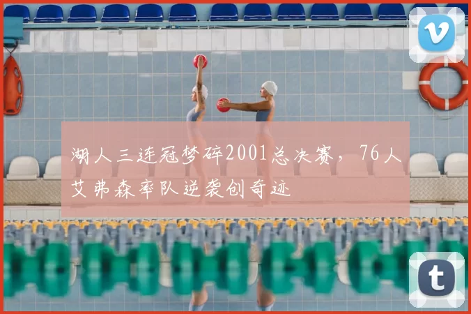 湖人三连冠梦碎2001总决赛，76人艾弗森率队逆袭创奇迹