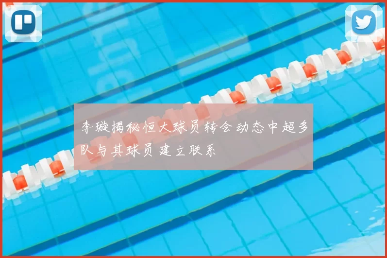 李璇揭秘恒大球员转会动态中超多队与其球员建立联系