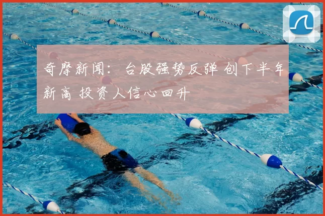 奇摩新闻：台股强势反弹 创下半年新高 投资人信心回升