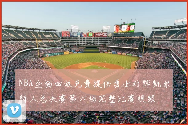NBA全场回放免费提供勇士对阵凯尔特人总决赛第六场完整比赛视频