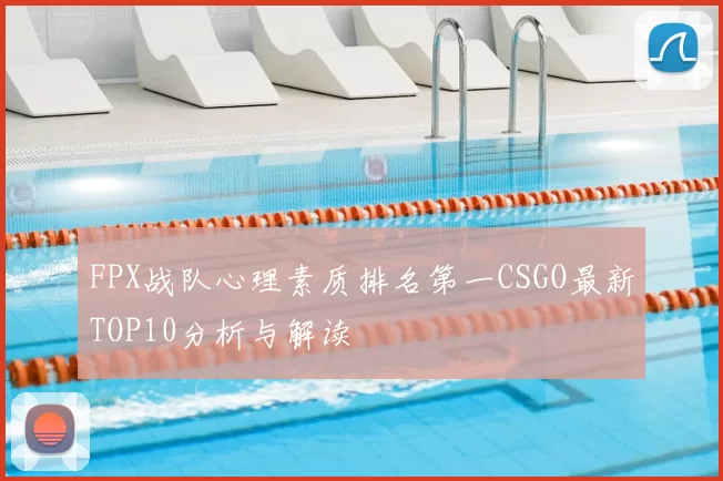 FPX战队心理素质排名第一CSGO最新TOP10分析与解读