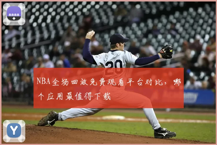 NBA全场回放免费观看平台对比，哪个应用最值得下载