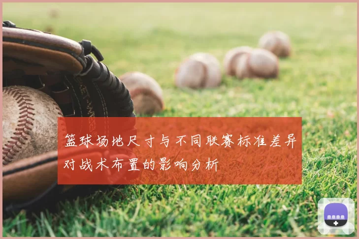 篮球场地尺寸与不同联赛标准差异对战术布置的影响分析