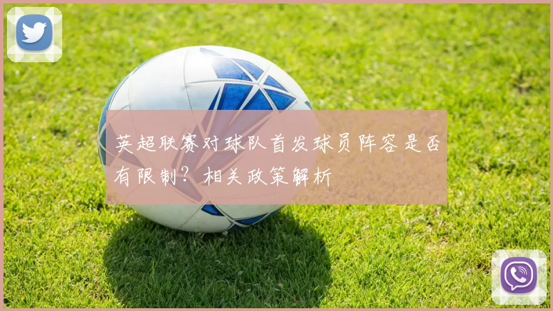 英超联赛对球队首发球员阵容是否有限制？相关政策解析