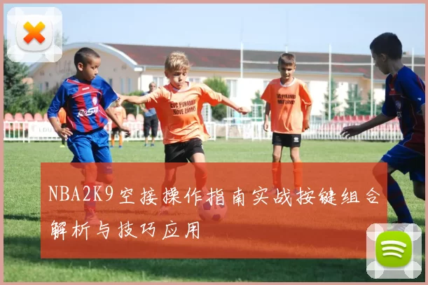 NBA2K9空接操作指南实战按键组合解析与技巧应用
