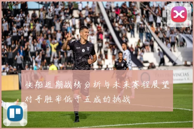 快船近期战绩分析与未来赛程展望对手胜率低于五成的挑战