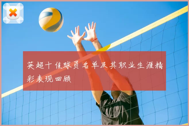 英超十佳球员名单及其职业生涯精彩表现回顾