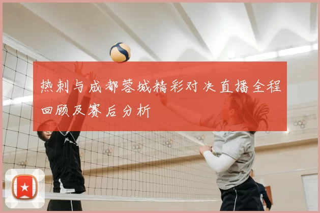 热刺与成都蓉城精彩对决直播全程回顾及赛后分析