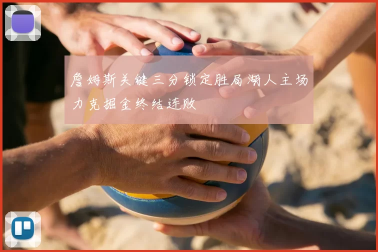 詹姆斯关键三分锁定胜局湖人主场力克掘金终结连败