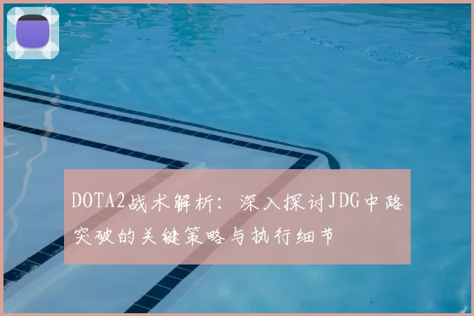 DOTA2战术解析：深入探讨JDG中路突破的关键策略与执行细节