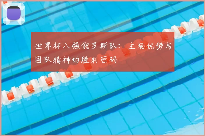 世界杯八强俄罗斯队:主场优势与团队精神的胜利密码
