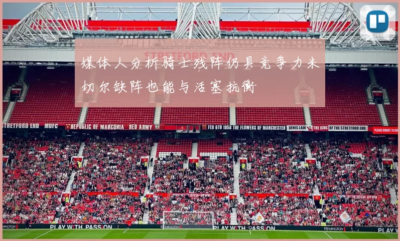 媒体人分析骑士残阵仍具竞争力米切尔缺阵也能与活塞抗衡
