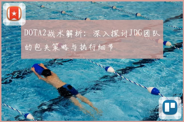 DOTA2战术解析：深入探讨JDG团队的包夹策略与执行细节