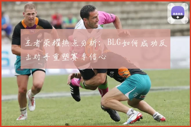 王者荣耀热点分析：BLG如何成功反击对手重塑赛季信心
