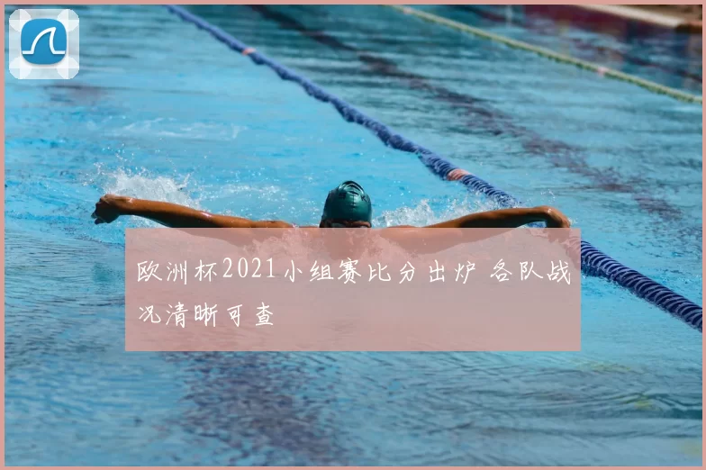 欧洲杯2021小组赛比分出炉 各队战况清晰可查