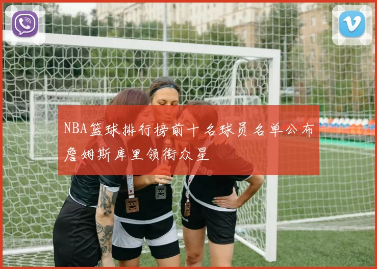 NBA篮球排行榜前十名球员名单公布詹姆斯库里领衔众星