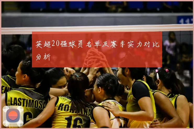 英超20强球员名单及赛季实力对比分析
