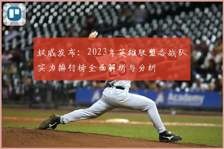 权威发布:2023年英雄联盟各战队实力排行榜全面解析与分析