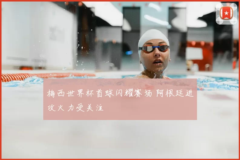梅西世界杯首球闪耀赛场 阿根廷进攻火力受关注