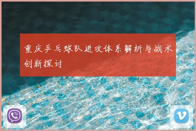 重庆乒乓球队进攻体系解析与战术创新探讨