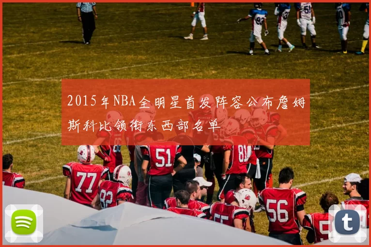 2015年NBA全明星首发阵容公布詹姆斯科比领衔东西部名单