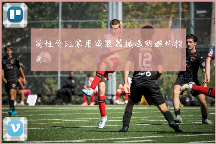 高性价比家用减腹器械选购避坑指南