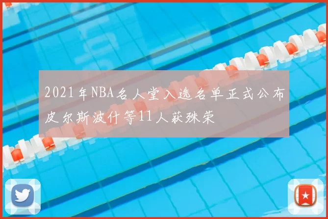 2021年NBA名人堂入选名单正式公布皮尔斯波什等11人获殊荣