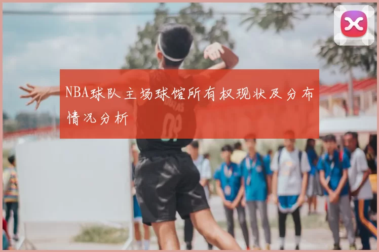 NBA球队主场球馆所有权现状及分布情况分析