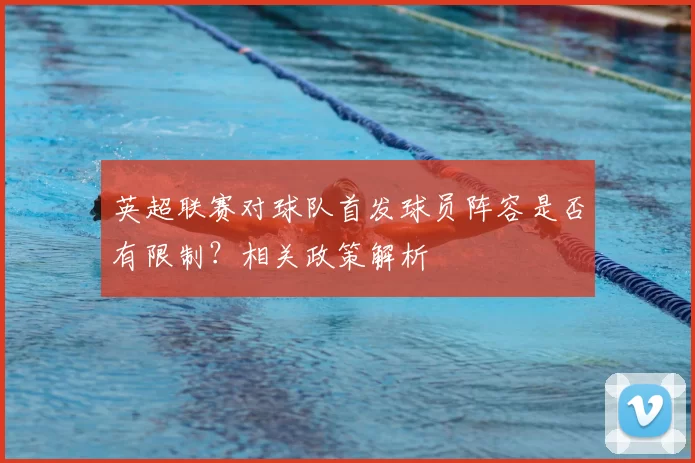 英超联赛对球队首发球员阵容是否有限制？相关政策解析