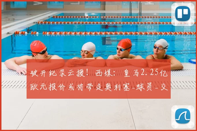 破开纪录云援!西媒:皇马2.25亿欧元报价或将带走奥利塞_球员_交易_豪门