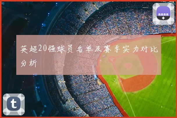 英超20强球员名单及赛季实力对比分析