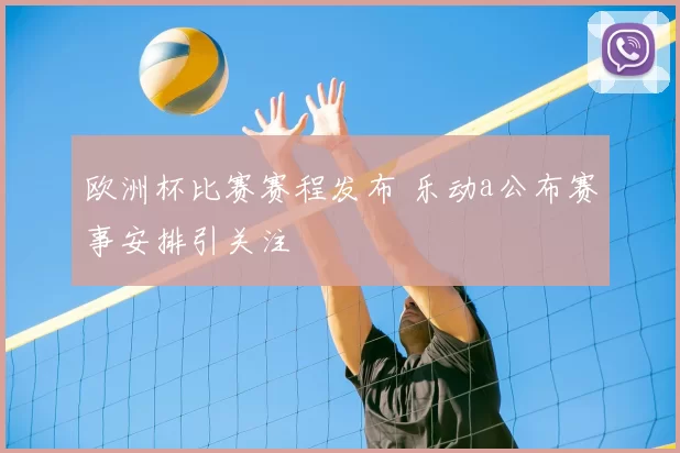 欧洲杯比赛赛程发布 乐动a公布赛事安排引关注