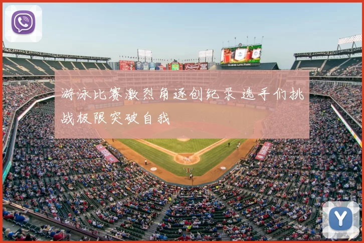 游泳比赛激烈角逐创纪录 选手们挑战极限突破自我