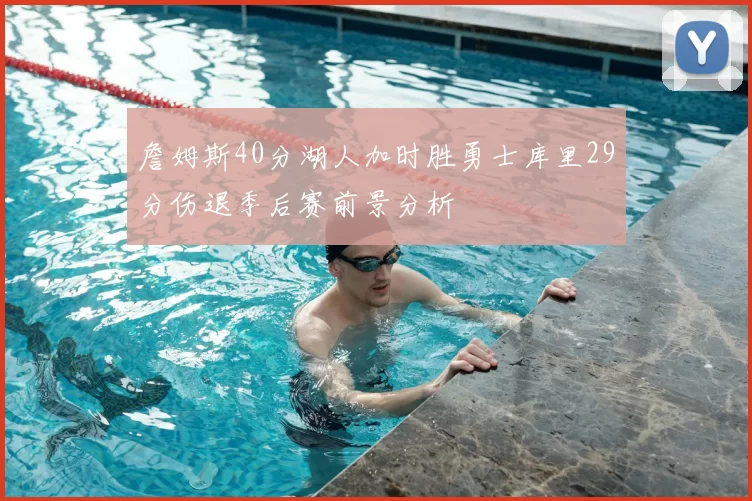 詹姆斯40分湖人加时胜勇士库里29分伤退季后赛前景分析