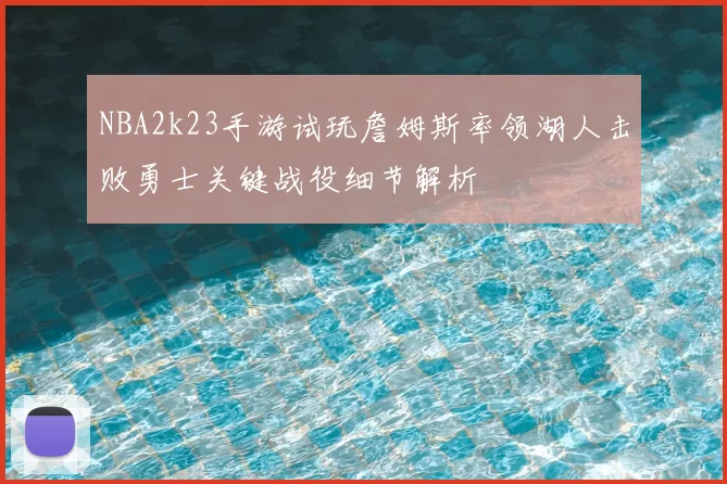 NBA2k23手游试玩詹姆斯率领湖人击败勇士关键战役细节解析