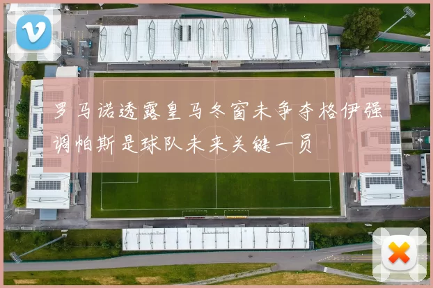 罗马诺透露皇马冬窗未争夺格伊强调帕斯是球队未来关键一员