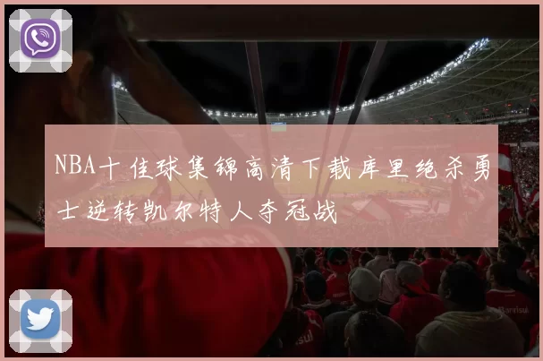 NBA十佳球集锦高清下载库里绝杀勇士逆转凯尔特人夺冠战