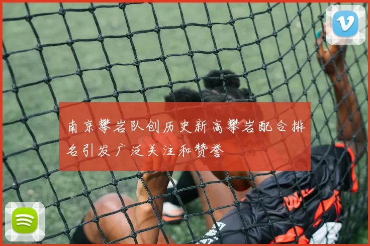 南京攀岩队创历史新高攀岩配合排名引发广泛关注和赞誉