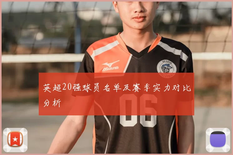 英超20强球员名单及赛季实力对比分析